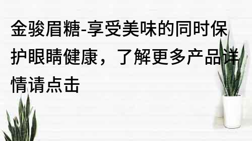 金骏眉糖-享受美味的同时保护眼睛健康，了解更多产品详情请点击