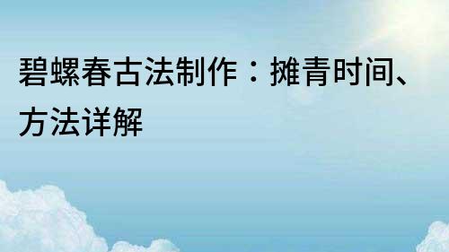 碧螺春古法制作：摊青时间、方法详解