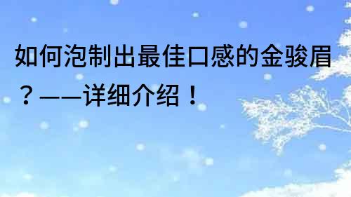 如何泡制出最佳口感的金骏眉？——详细介绍！