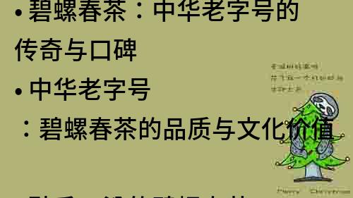 • 碧螺春茶：中华老字号的传奇与口碑
• 中华老字号：碧螺春茶的品质与文化价值
• 醇香四溢的碧螺春茶：中华老字号的故事与传承
• 中华老字号碧螺春茶：品质保障与口感美妙
• 碧螺春茶：中华老字号的绿色生态与精湛工艺