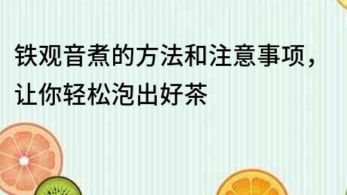 铁观音煮的方法和注意事项，让你轻松泡出好茶