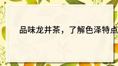 品味龙井茶，了解色泽特点！