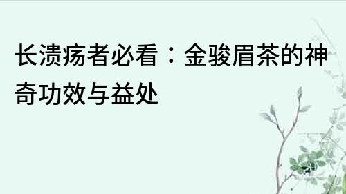 长溃疡者必看：金骏眉茶的神奇功效与益处