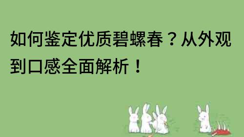 如何鉴定优质碧螺春？从外观到口感全面解析！