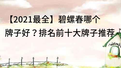 【2021最全】碧螺春哪个牌子好？排名前十大牌子推荐