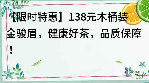 【限时特惠】138元木桶装金骏眉，健康好茶，品质保障！