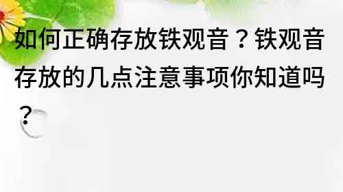 如何正确存放铁观音？铁观音存放的几点注意事项你知道吗？