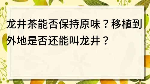 龙井茶能否保持原味？移植到外地是否还能叫龙井？