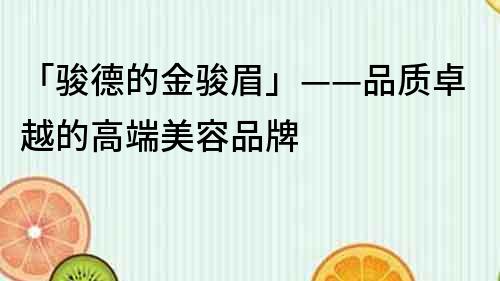 「骏德的金骏眉」——品质卓越的高端美容品牌