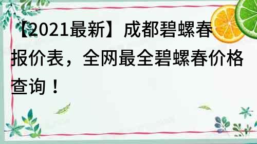 【2021最新】成都碧螺春报价表，全网最全碧螺春价格查询！