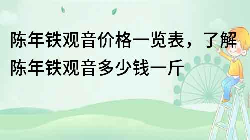 陈年铁观音价格一览表，了解陈年铁观音多少钱一斤