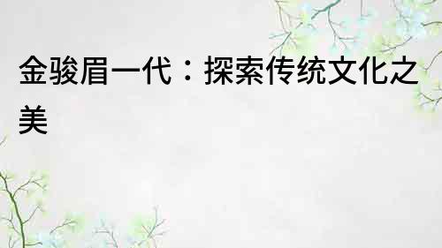 金骏眉一代：探索传统文化之美