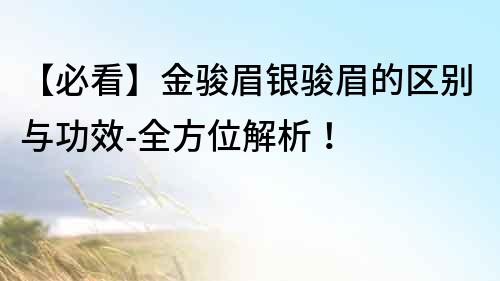 【必看】金骏眉银骏眉的区别与功效-全方位解析！