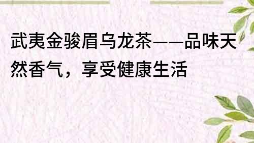 武夷金骏眉乌龙茶——品味天然香气，享受健康生活