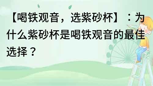 【喝铁观音，选紫砂杯】：为什么紫砂杯是喝铁观音的最佳选择？