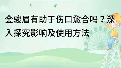 金骏眉有助于伤口愈合吗？深入探究影响及使用方法