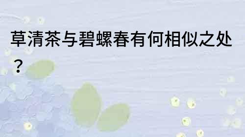 草清茶与碧螺春有何相似之处？