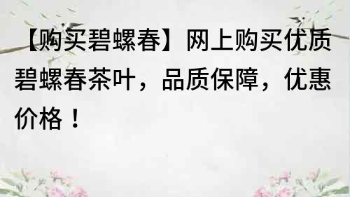 【购买碧螺春】网上购买优质碧螺春茶叶，品质保障，优惠价格！