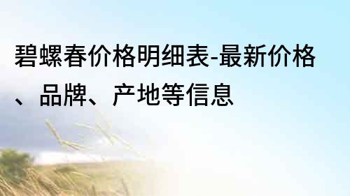 碧螺春价格明细表-最新价格、品牌、产地等信息