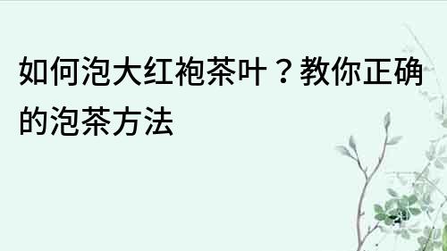 如何泡大红袍茶叶？教你正确的泡茶方法