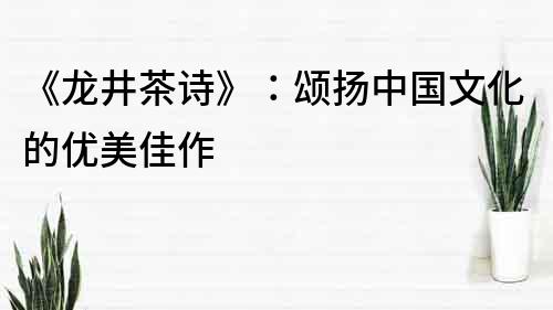 《龙井茶诗》：颂扬中国文化的优美佳作