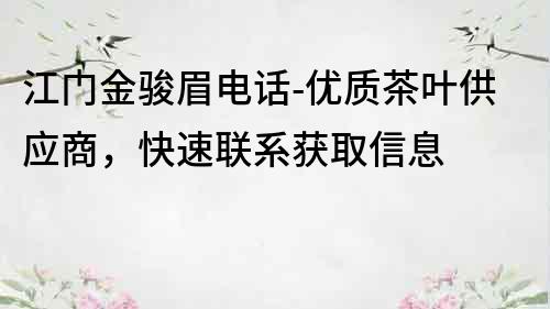 江门金骏眉电话-优质茶叶供应商，快速联系获取信息