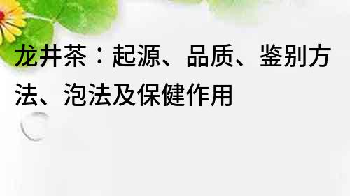 龙井茶：起源、品质、鉴别方法、泡法及保健作用