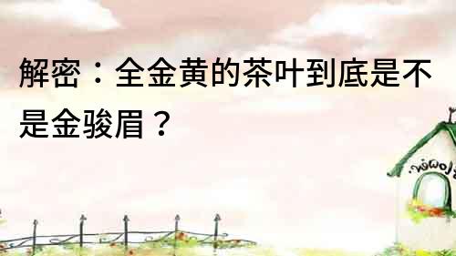 解密：全金黄的茶叶到底是不是金骏眉？