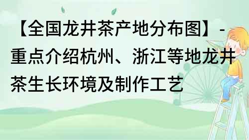 【全国龙井茶产地分布图】-重点介绍杭州、浙江等地龙井茶生长环境及制作工艺