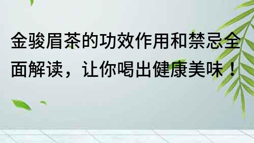 金骏眉茶的功效作用和禁忌全面解读，让你喝出健康美味！