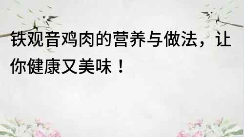 铁观音鸡肉的营养与做法，让你健康又美味！