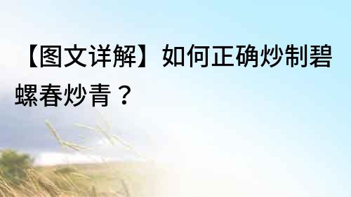 【图文详解】如何正确炒制碧螺春炒青？