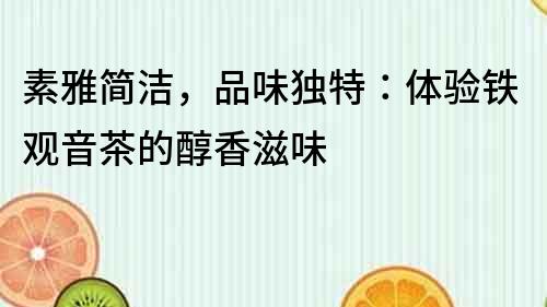 素雅简洁，品味独特：体验铁观音茶的醇香滋味