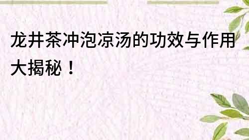 龙井茶冲泡凉汤的功效与作用大揭秘！