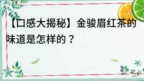 【口感大揭秘】金骏眉红茶的味道是怎样的？