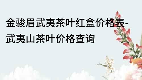 金骏眉武夷茶叶红盒价格表-武夷山茶叶价格查询