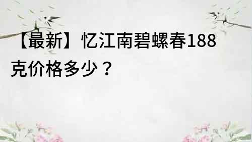 【最新】忆江南碧螺春188克价格多少？