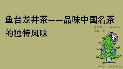 鱼台龙井茶——品味中国名茶的独特风味