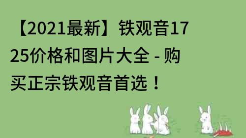 【2021最新】铁观音1725价格和图片大全 - 购买正宗铁观音首选！