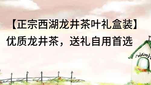 【正宗西湖龙井茶叶礼盒装】优质龙井茶，送礼自用首选