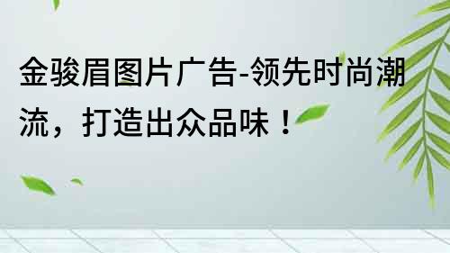 金骏眉图片广告-领先时尚潮流，打造出众品味！