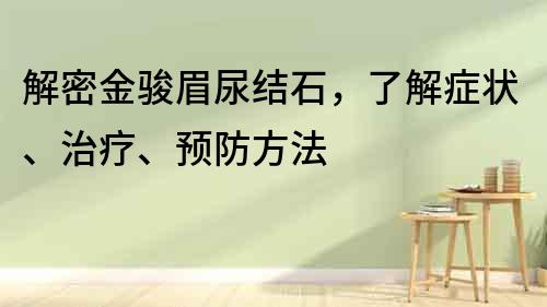 解密金骏眉尿结石，了解症状、治疗、预防方法