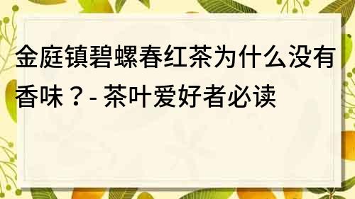 金庭镇碧螺春红茶为什么没有香味？- 茶叶爱好者必读