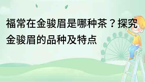 福常在金骏眉是哪种茶？探究金骏眉的品种及特点