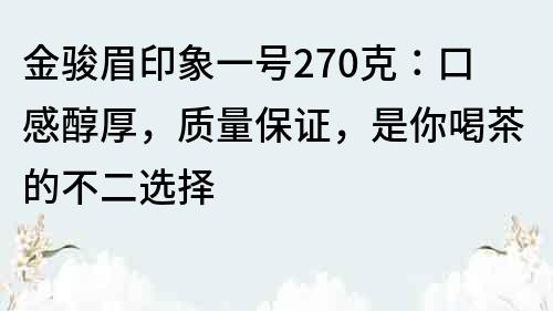 金骏眉印象一号270克：口感醇厚，质量保证，是你喝茶的不二选择