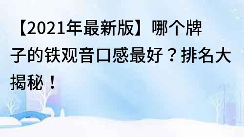 【2023年最新版】哪个牌子的铁观音口感最好？排名大揭秘！