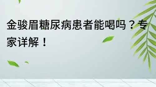 金骏眉糖尿病患者能喝吗？专家详解！