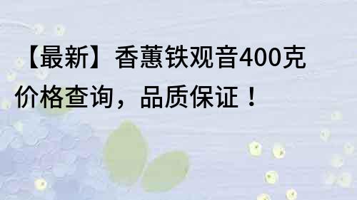 【最新】香蕙铁观音400克价格查询，品质保证！