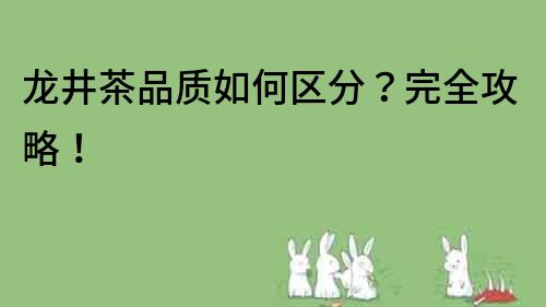 龙井茶品质如何区分？完全攻略！