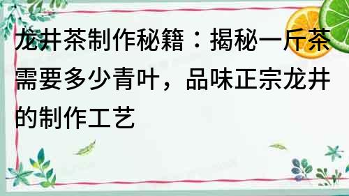 龙井茶制作秘籍：揭秘一斤茶需要多少青叶，品味正宗龙井的制作工艺